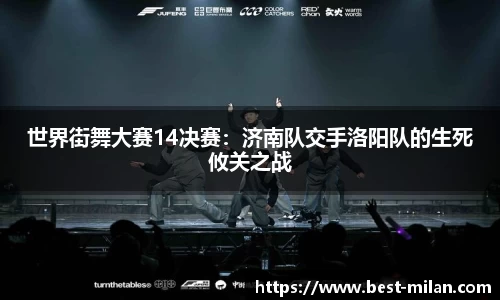 世界街舞大赛14决赛：济南队交手洛阳队的生死攸关之战